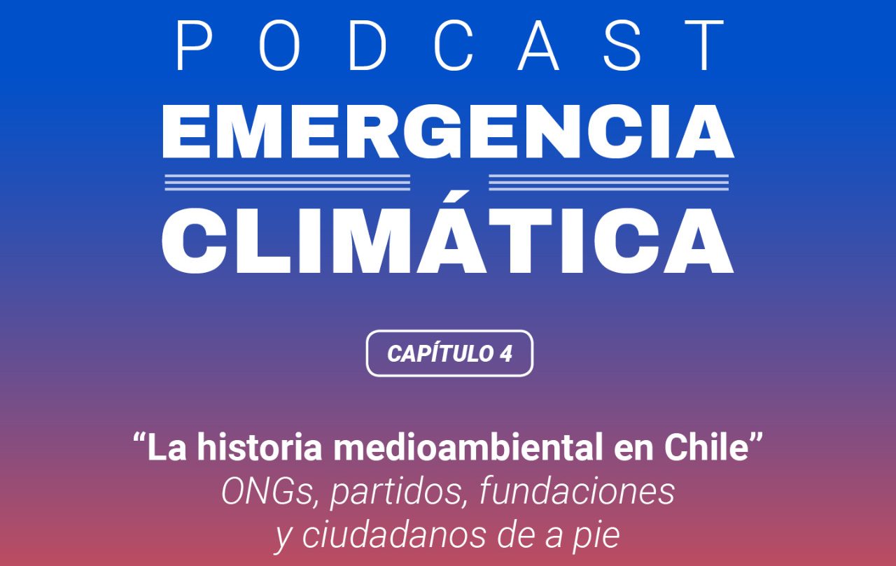 Podcast “Emergencia climática”: La historia medioambiental de Chile
